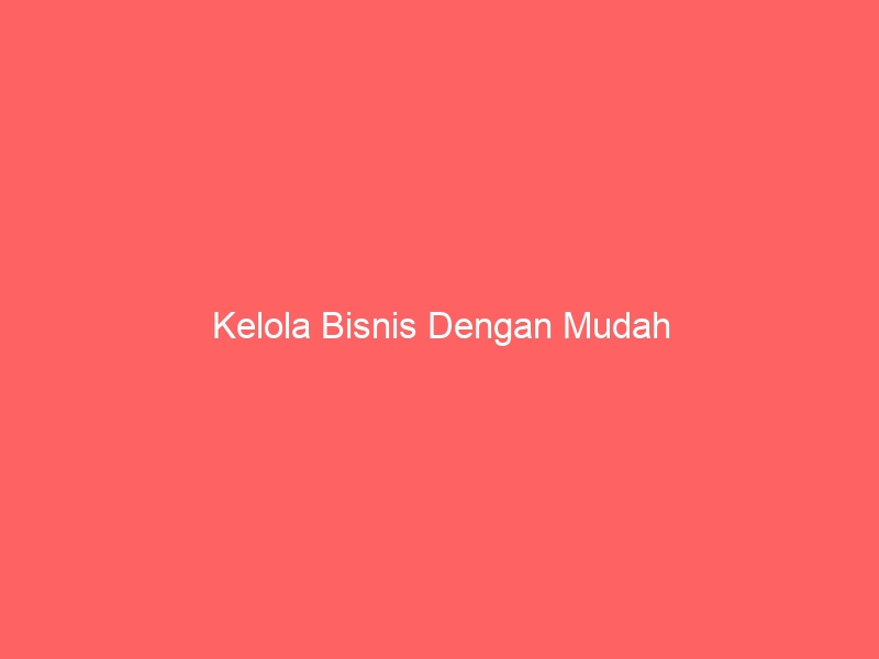 Kelola Bisnis Dengan Mudah